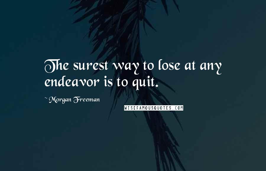Morgan Freeman Quotes: The surest way to lose at any endeavor is to quit.