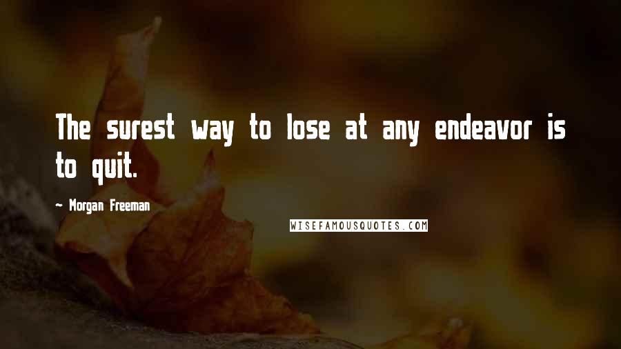Morgan Freeman Quotes: The surest way to lose at any endeavor is to quit.