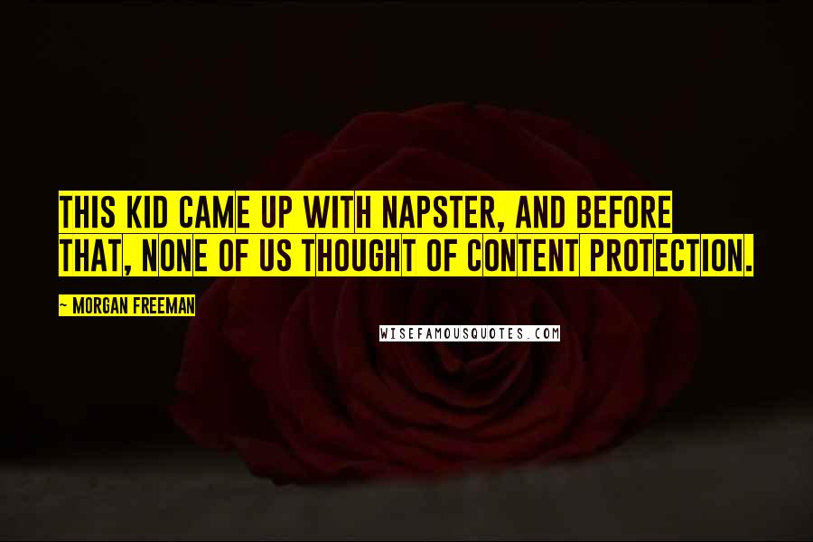 Morgan Freeman Quotes: This kid came up with Napster, and before that, none of us thought of content protection.