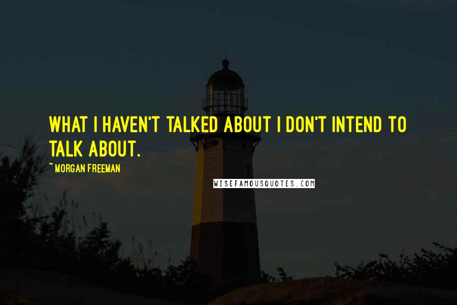 Morgan Freeman Quotes: What I haven't talked about I don't intend to talk about.