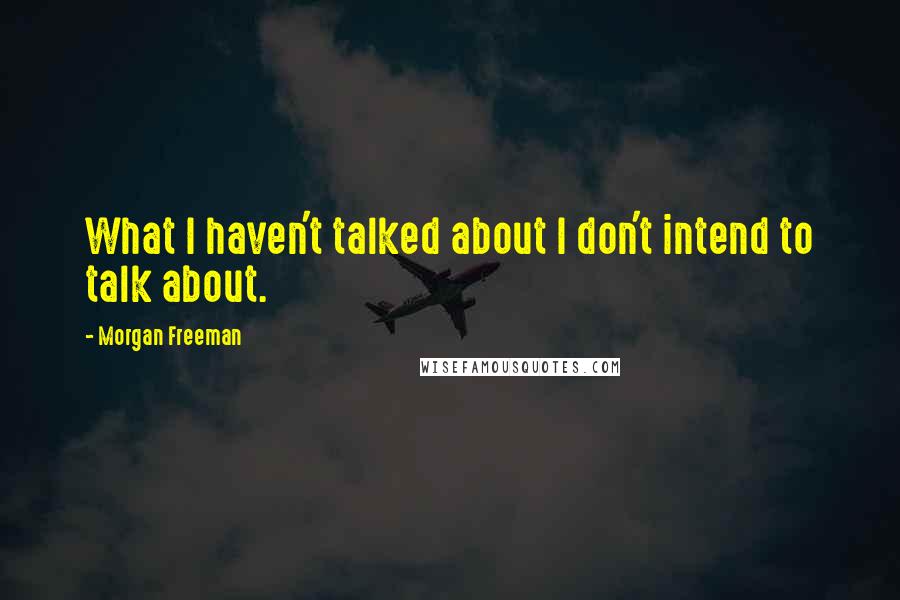 Morgan Freeman Quotes: What I haven't talked about I don't intend to talk about.
