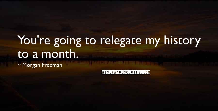 Morgan Freeman Quotes: You're going to relegate my history to a month.
