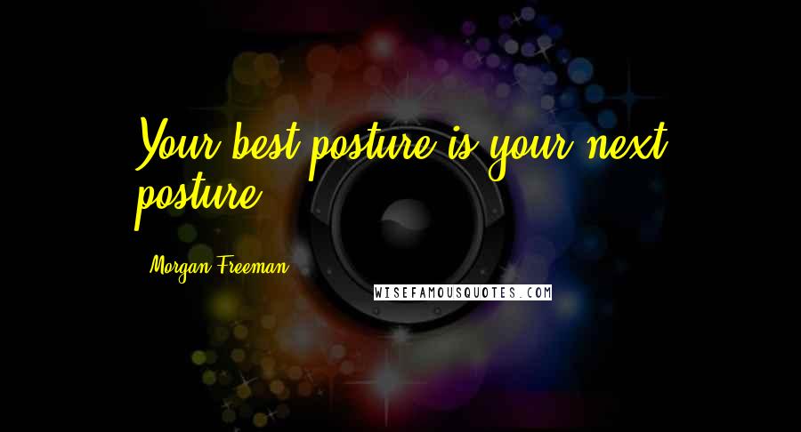 Morgan Freeman Quotes: Your best posture is your next posture.