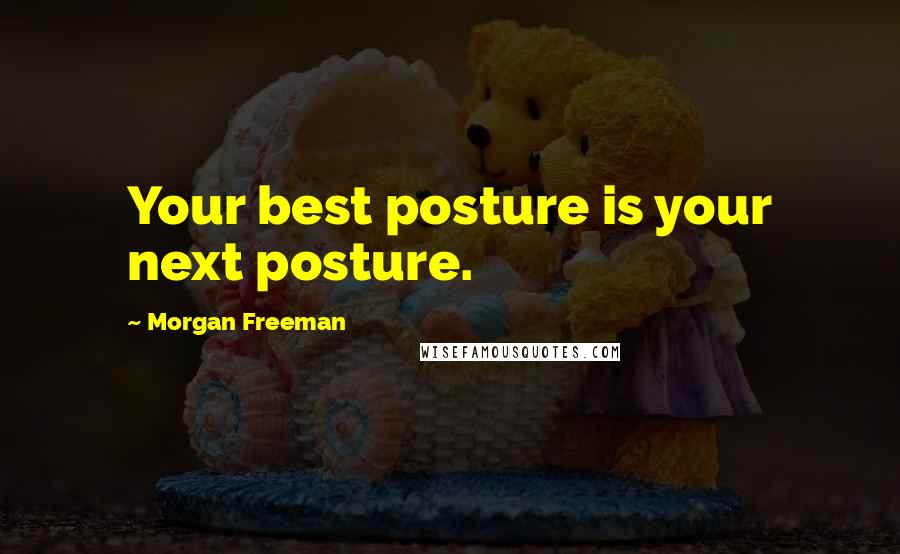 Morgan Freeman Quotes: Your best posture is your next posture.