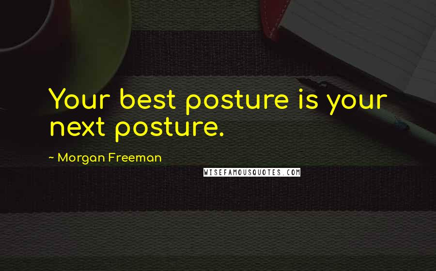 Morgan Freeman Quotes: Your best posture is your next posture.