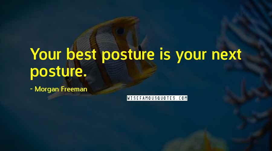 Morgan Freeman Quotes: Your best posture is your next posture.