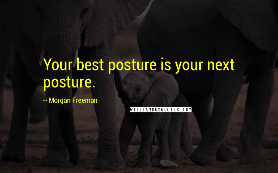 Morgan Freeman Quotes: Your best posture is your next posture.