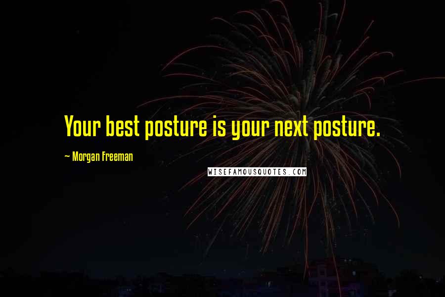 Morgan Freeman Quotes: Your best posture is your next posture.