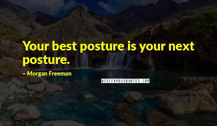 Morgan Freeman Quotes: Your best posture is your next posture.