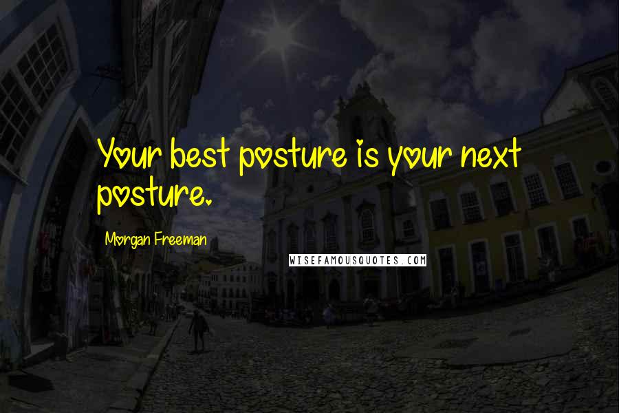 Morgan Freeman Quotes: Your best posture is your next posture.