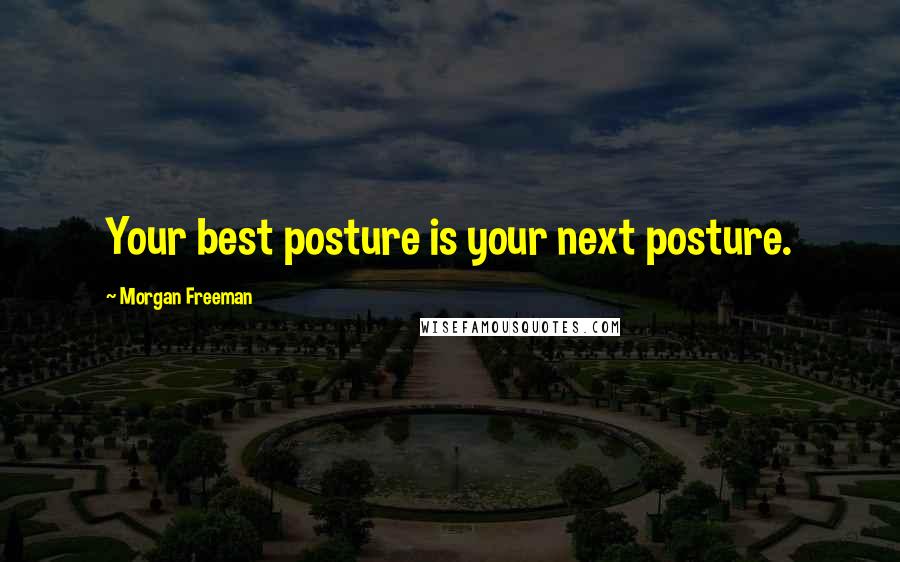 Morgan Freeman Quotes: Your best posture is your next posture.