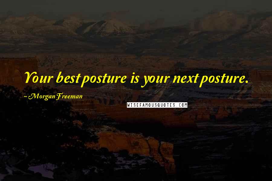Morgan Freeman Quotes: Your best posture is your next posture.
