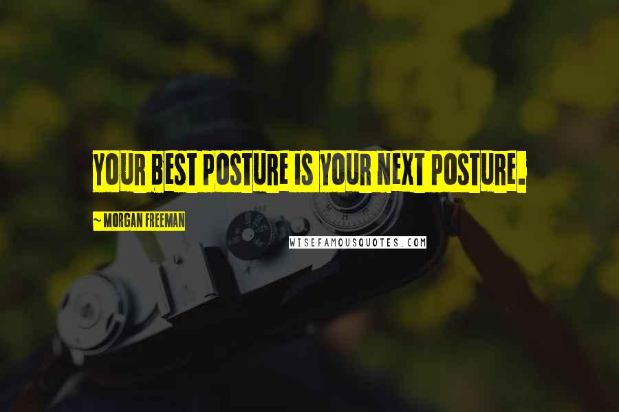 Morgan Freeman Quotes: Your best posture is your next posture.