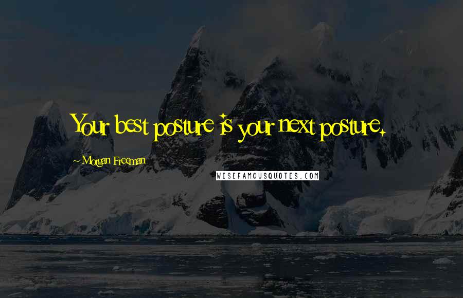 Morgan Freeman Quotes: Your best posture is your next posture.