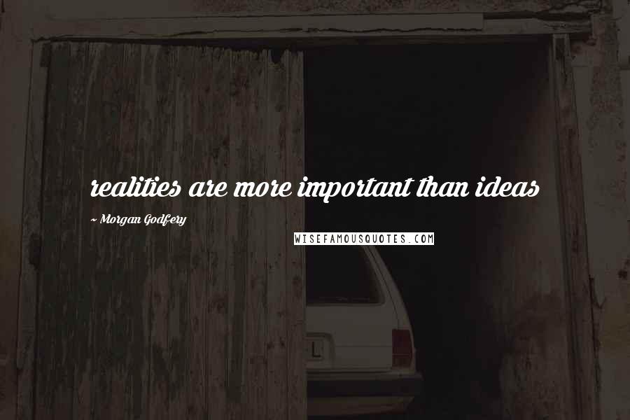 Morgan Godfery Quotes: realities are more important than ideas