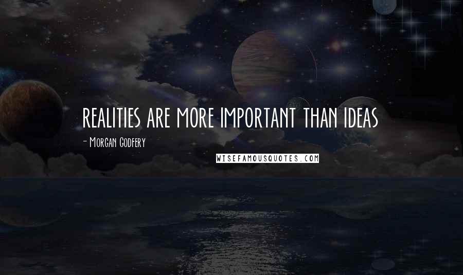 Morgan Godfery Quotes: realities are more important than ideas