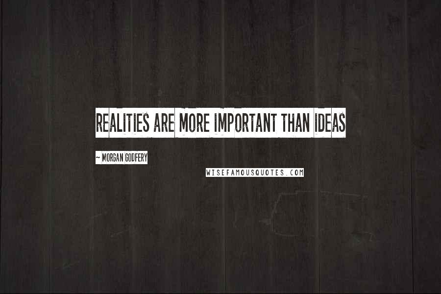 Morgan Godfery Quotes: realities are more important than ideas