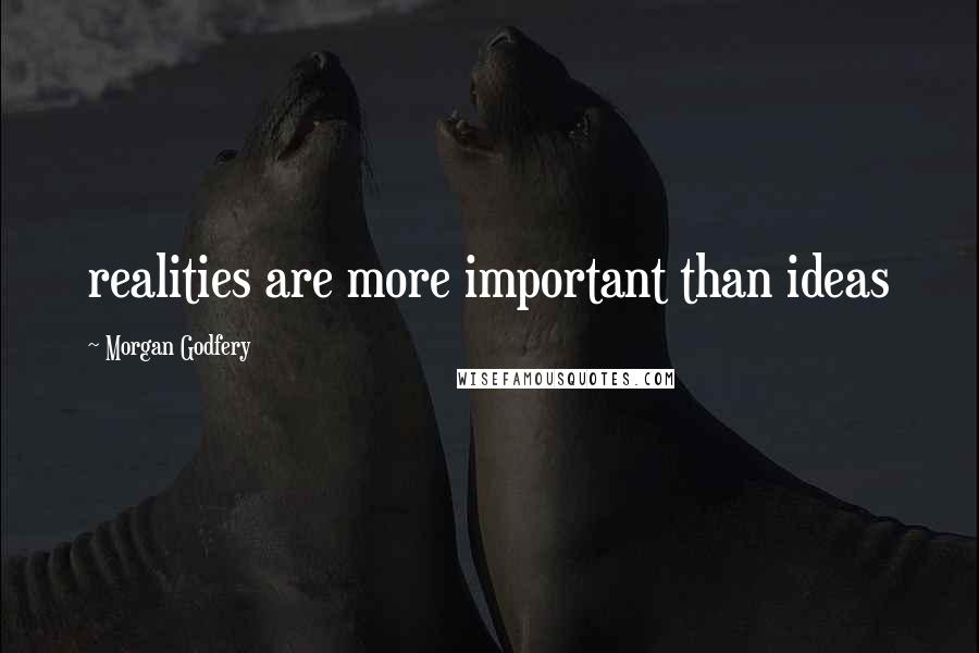 Morgan Godfery Quotes: realities are more important than ideas