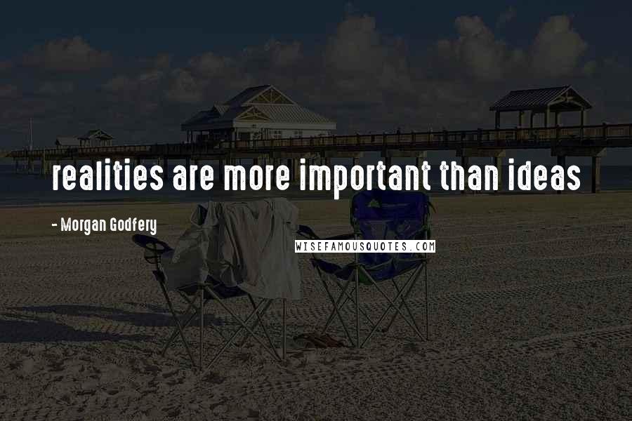 Morgan Godfery Quotes: realities are more important than ideas