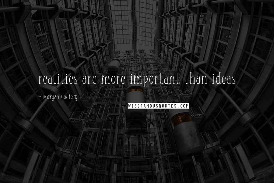 Morgan Godfery Quotes: realities are more important than ideas