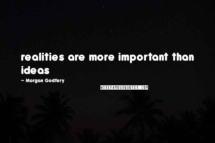 Morgan Godfery Quotes: realities are more important than ideas