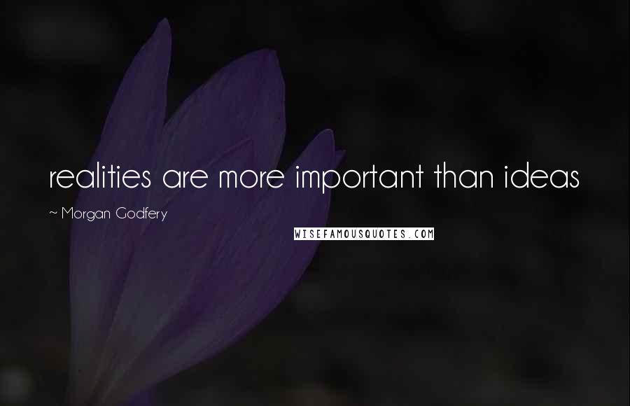 Morgan Godfery Quotes: realities are more important than ideas