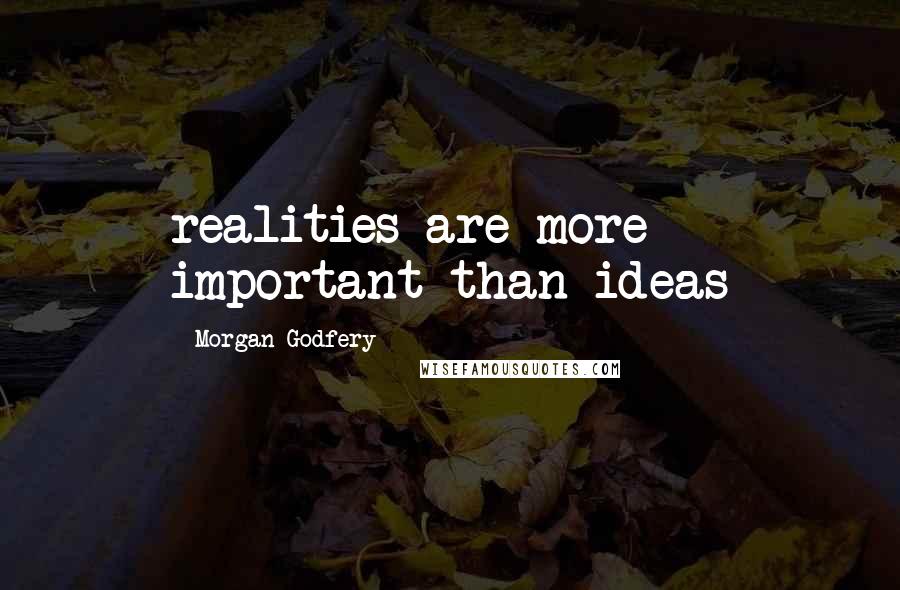 Morgan Godfery Quotes: realities are more important than ideas