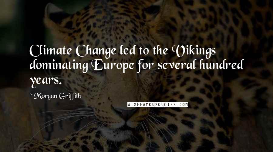 Morgan Griffith Quotes: Climate Change led to the Vikings dominating Europe for several hundred years.