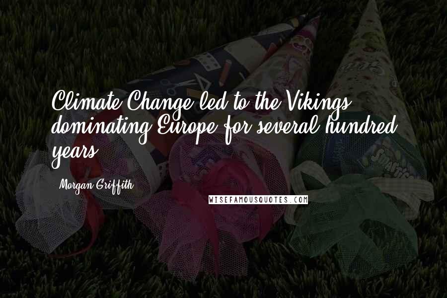 Morgan Griffith Quotes: Climate Change led to the Vikings dominating Europe for several hundred years.