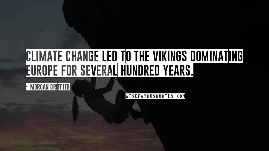 Morgan Griffith Quotes: Climate Change led to the Vikings dominating Europe for several hundred years.