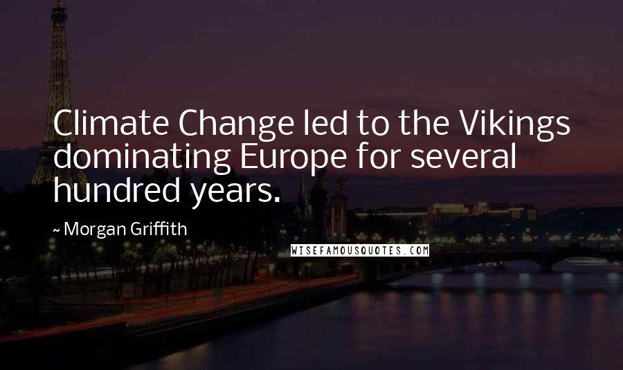 Morgan Griffith Quotes: Climate Change led to the Vikings dominating Europe for several hundred years.