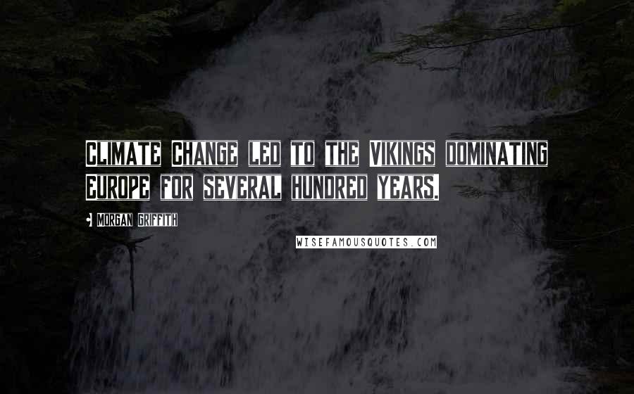 Morgan Griffith Quotes: Climate Change led to the Vikings dominating Europe for several hundred years.