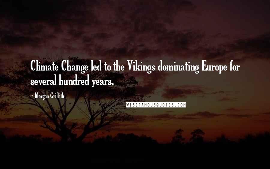 Morgan Griffith Quotes: Climate Change led to the Vikings dominating Europe for several hundred years.