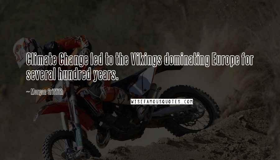 Morgan Griffith Quotes: Climate Change led to the Vikings dominating Europe for several hundred years.