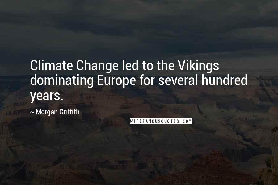 Morgan Griffith Quotes: Climate Change led to the Vikings dominating Europe for several hundred years.