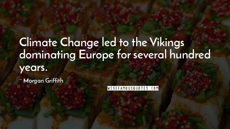 Morgan Griffith Quotes: Climate Change led to the Vikings dominating Europe for several hundred years.