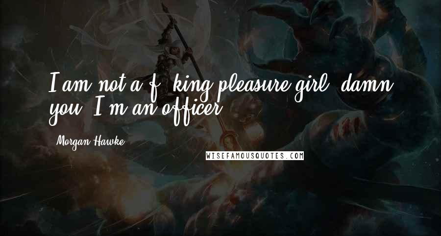 Morgan Hawke Quotes: I am not a f**king pleasure girl, damn you! I'm an officer!