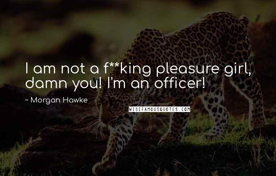 Morgan Hawke Quotes: I am not a f**king pleasure girl, damn you! I'm an officer!