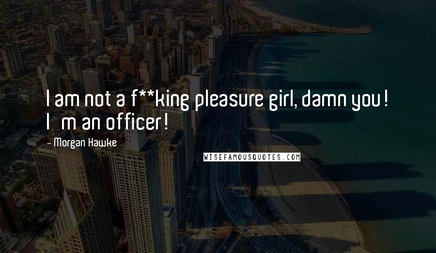 Morgan Hawke Quotes: I am not a f**king pleasure girl, damn you! I'm an officer!