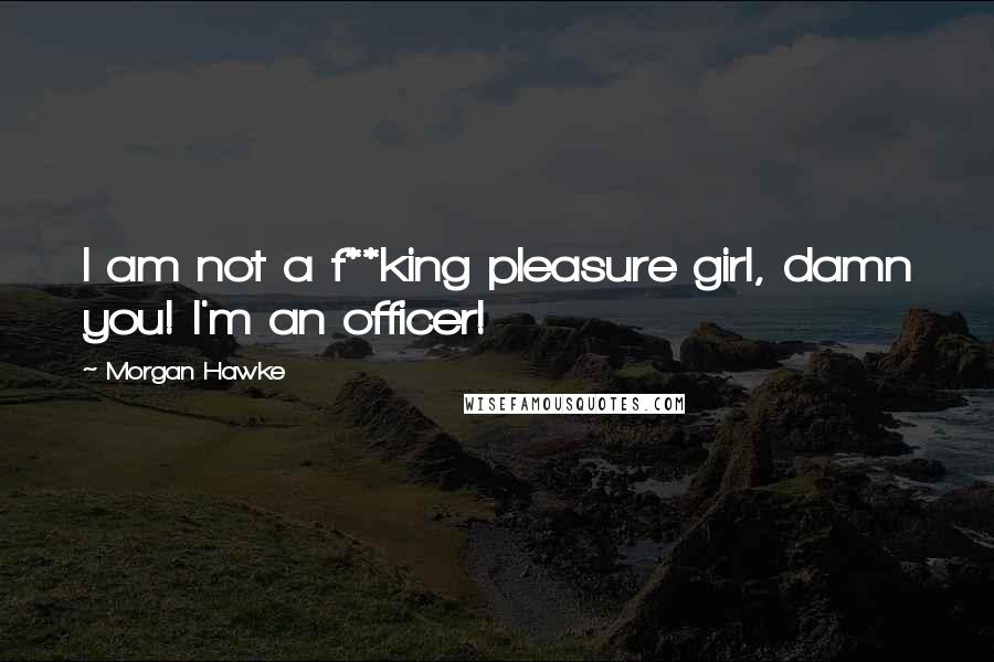 Morgan Hawke Quotes: I am not a f**king pleasure girl, damn you! I'm an officer!