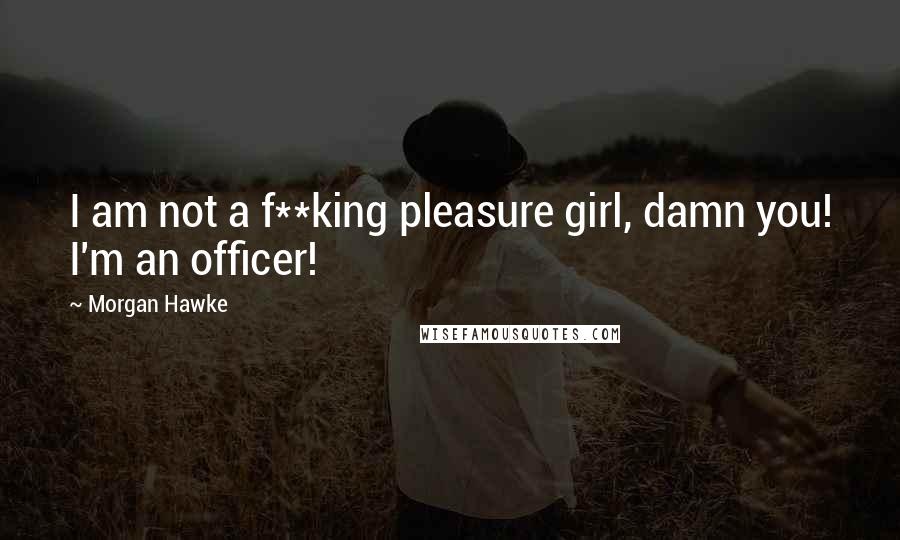 Morgan Hawke Quotes: I am not a f**king pleasure girl, damn you! I'm an officer!