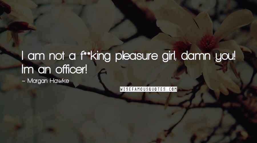 Morgan Hawke Quotes: I am not a f**king pleasure girl, damn you! I'm an officer!