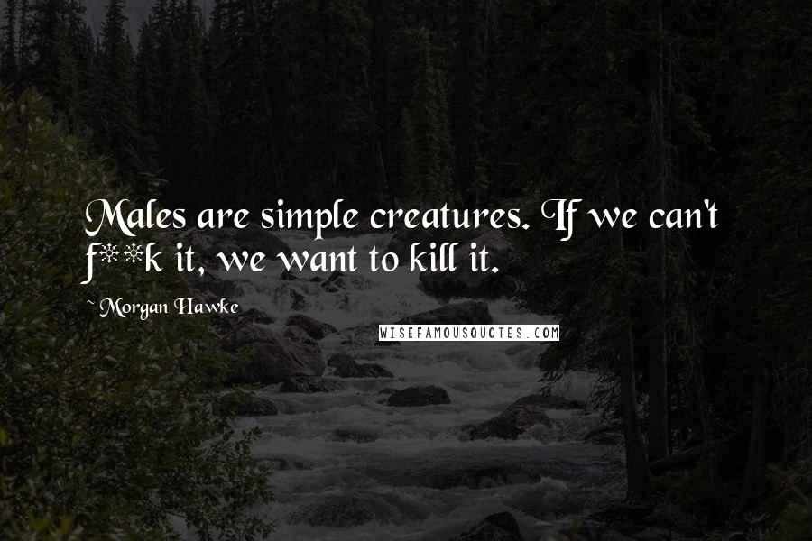 Morgan Hawke Quotes: Males are simple creatures. If we can't f**k it, we want to kill it.