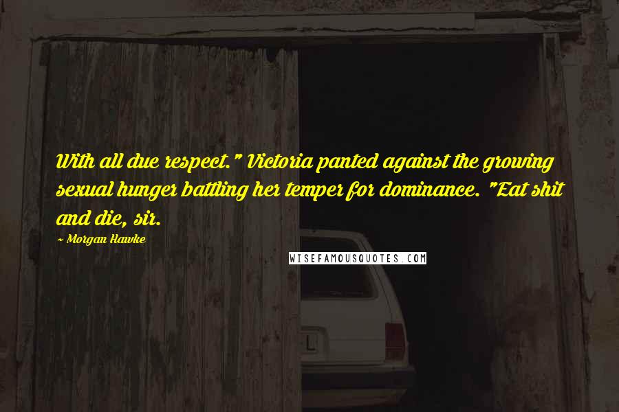 Morgan Hawke Quotes: With all due respect." Victoria panted against the growing sexual hunger battling her temper for dominance. "Eat shit and die, sir.