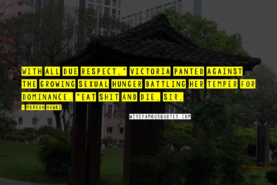 Morgan Hawke Quotes: With all due respect." Victoria panted against the growing sexual hunger battling her temper for dominance. "Eat shit and die, sir.