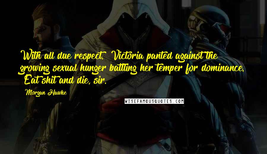 Morgan Hawke Quotes: With all due respect." Victoria panted against the growing sexual hunger battling her temper for dominance. "Eat shit and die, sir.