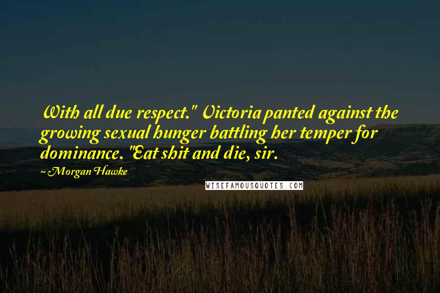 Morgan Hawke Quotes: With all due respect." Victoria panted against the growing sexual hunger battling her temper for dominance. "Eat shit and die, sir.