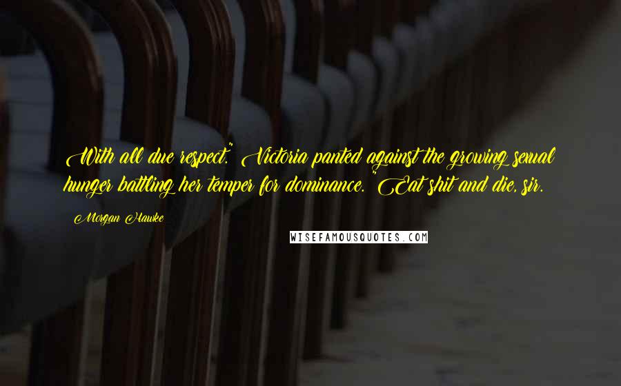 Morgan Hawke Quotes: With all due respect." Victoria panted against the growing sexual hunger battling her temper for dominance. "Eat shit and die, sir.
