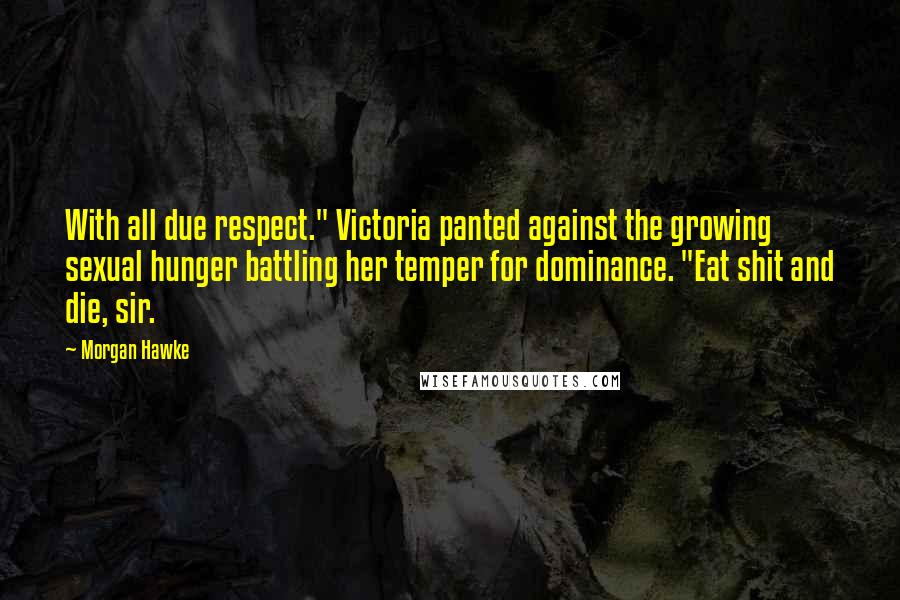 Morgan Hawke Quotes: With all due respect." Victoria panted against the growing sexual hunger battling her temper for dominance. "Eat shit and die, sir.
