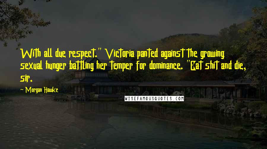 Morgan Hawke Quotes: With all due respect." Victoria panted against the growing sexual hunger battling her temper for dominance. "Eat shit and die, sir.